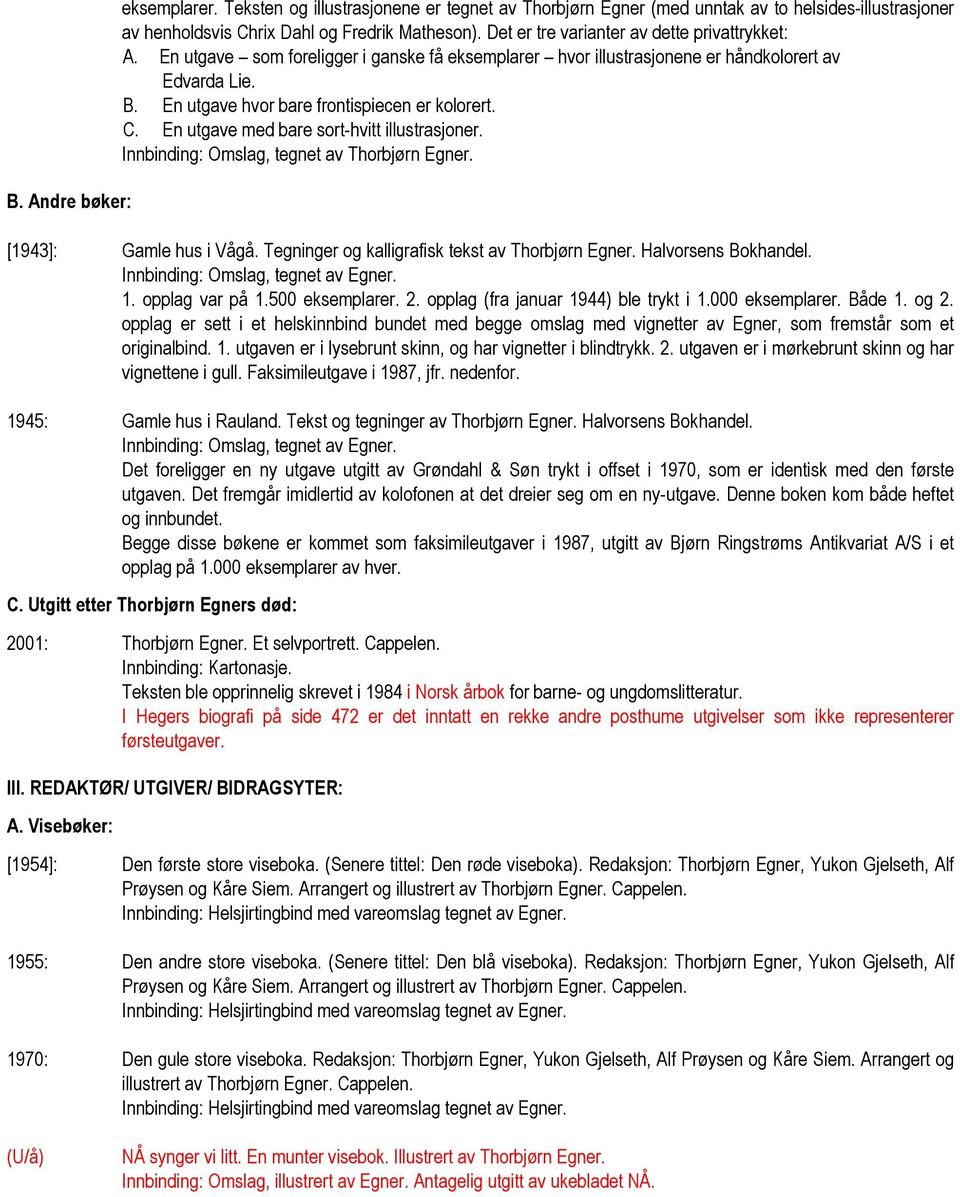 C. En utgave med bare sort-hvitt illustrasjoner. Innbinding: Omslag, tegnet av Thorbjørn Egner. [1943]: Gamle hus i Vågå. Tegninger og kalligrafisk tekst av Thorbjørn Egner. Halvorsens Bokhandel. 1.