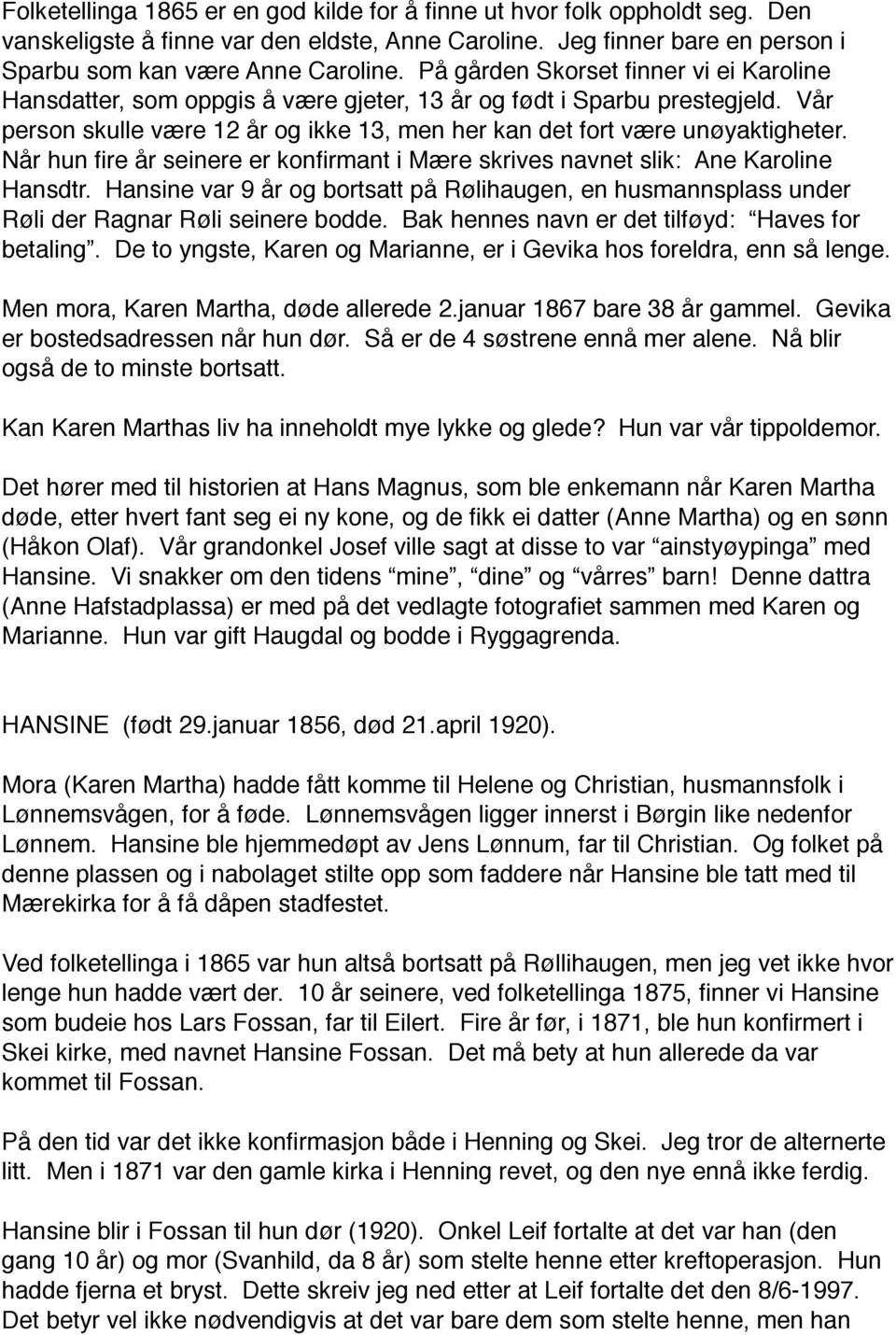 Når hun fire år seinere er konfirmant i Mære skrives navnet slik: Ane Karoline Hansdtr. Hansine var 9 år og bortsatt på Rølihaugen, en husmannsplass under Røli der Ragnar Røli seinere bodde.