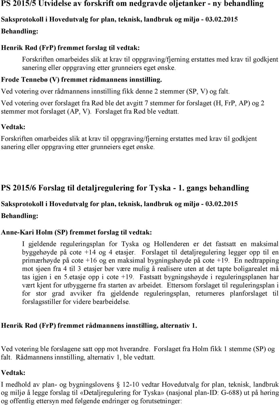 Ved votering over forslaget fra Rød ble det avgitt 7 stemmer for forslaget (H, FrP, AP) og 2 stemmer mot forslaget (AP, V). Forslaget fra Rød ble vedtatt.