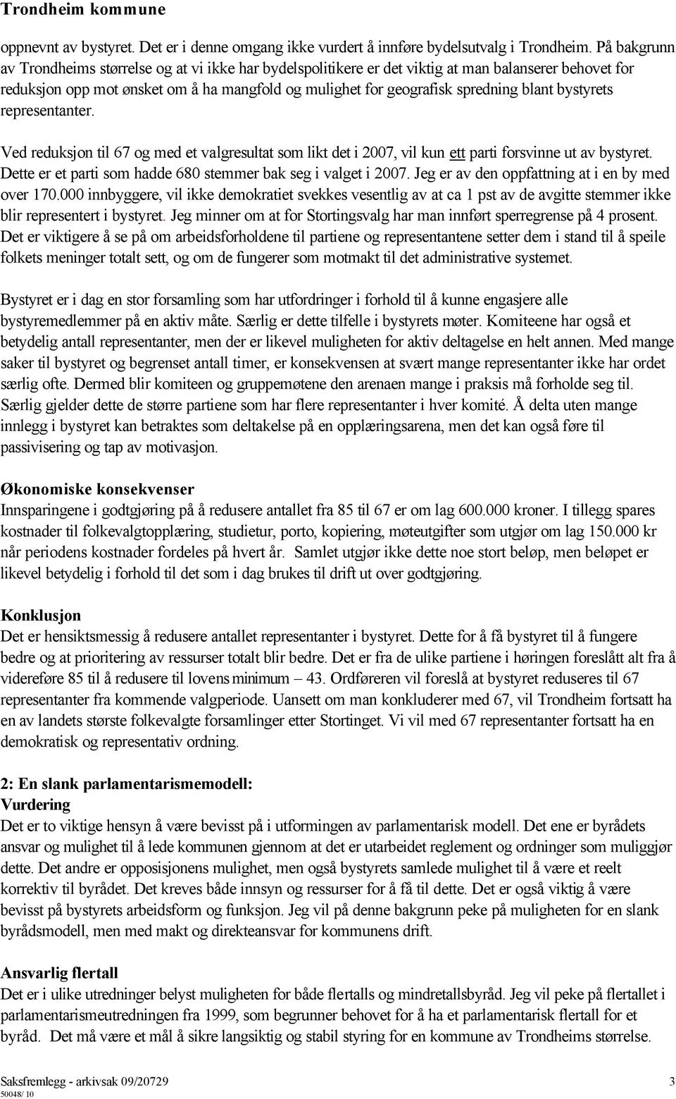 bystyrets representanter. Ved reduksjon til 67 og med et valgresultat som likt det i 2007, vil kun ett parti forsvinne ut av bystyret. Dette er et parti som hadde 680 stemmer bak seg i valget i 2007.