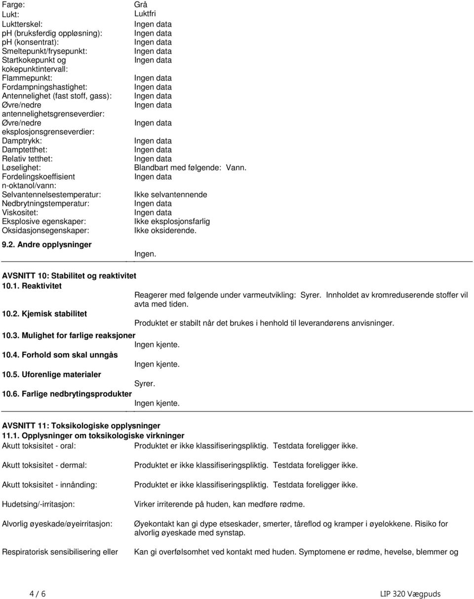 Selvantennelsestemperatur: Nedbrytningstemperatur: Viskositet: Eksplosive egenskaper: Oksidasjonsegenskaper: 92 Andre opplysninger Grå Luktfri Blandbart med følgende: Vann Ikke selvantennende Ikke