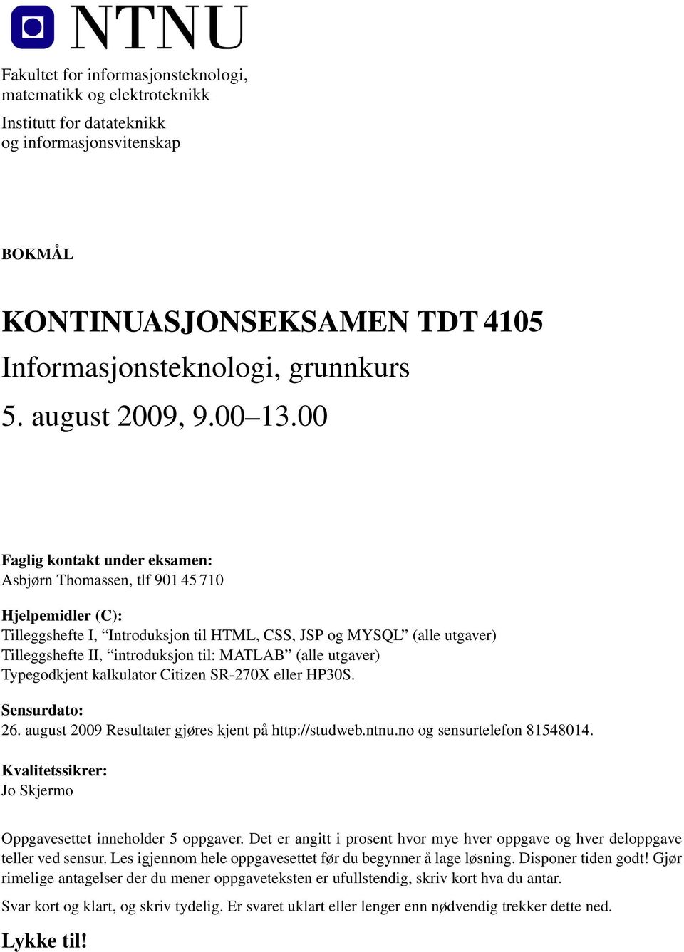 00 Faglig kontakt under eksamen: Asbjørn Thomassen, tlf 901 45 710 Hjelpemidler (C): Tilleggshefte I, Introduksjon til HTML, CSS, JSP og MYSQL (alle utgaver) Tilleggshefte II, introduksjon til: