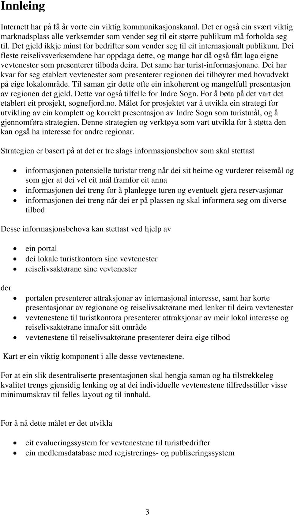 Dei fleste reiselivsverksemdene har oppdaga dette, og mange har då også fått laga eigne vevtenester som presenterer tilboda deira. Det same har turist-informasjonane.