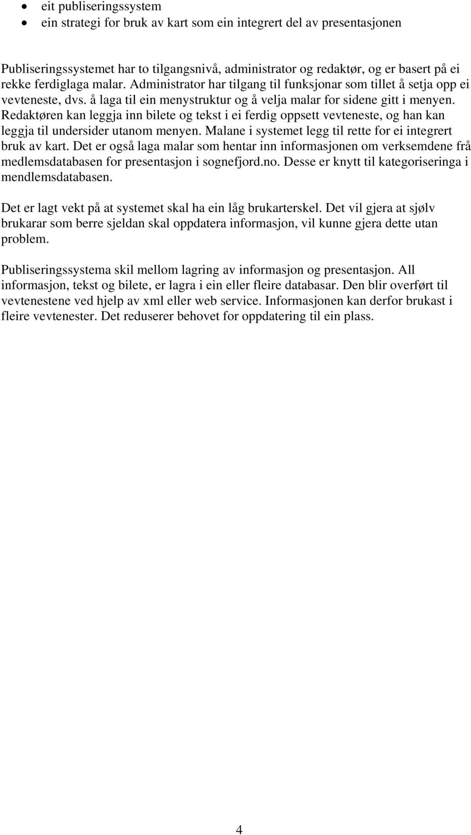 Redaktøren kan leggja inn bilete og tekst i ei ferdig oppsett vevteneste, og han kan leggja til undersider utanom menyen. Malane i systemet legg til rette for ei integrert bruk av kart.