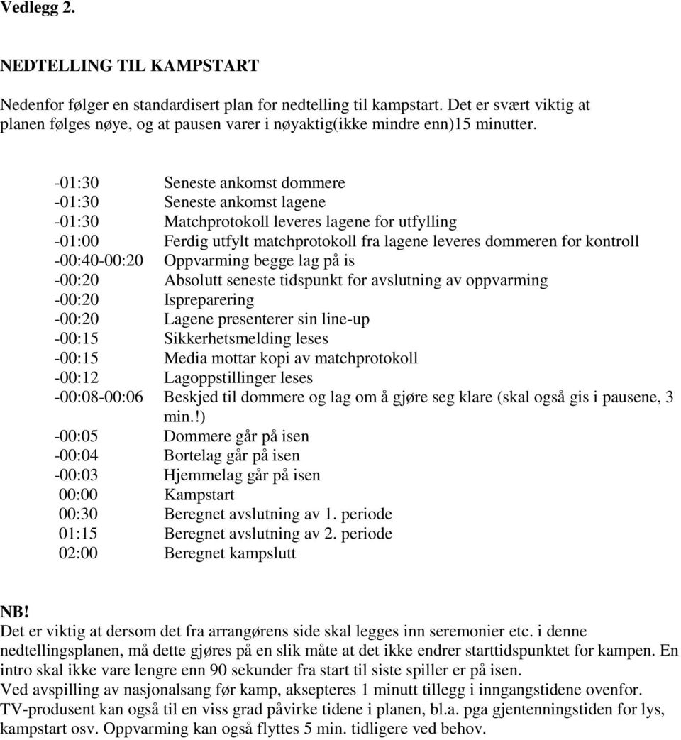 -01:30 Seneste ankomst dommere -01:30 Seneste ankomst lagene -01:30 Matchprotokoll leveres lagene for utfylling -01:00 Ferdig utfylt matchprotokoll fra lagene leveres dommeren for kontroll