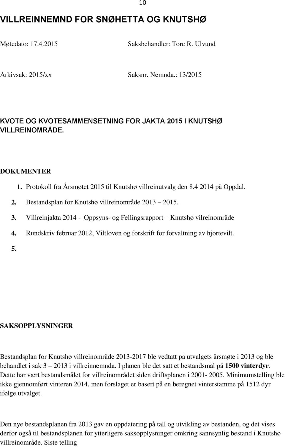 3. Villreinjakta 2014 - Oppsyns- og Fellingsrapport Knutshø vilreinområde 4. Rundskriv februar 2012, Viltloven og forskrift for forvaltning av hjortevilt. 5.