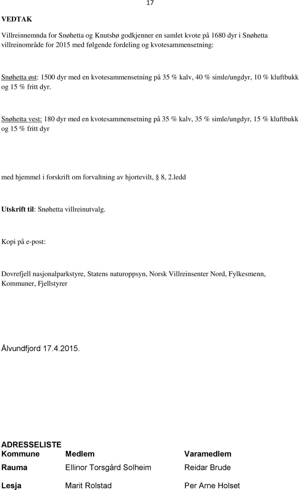 Snøhetta vest: 180 dyr med en kvotesammensetning på 35 % kalv, 35 % simle/ungdyr, 15 % kluftbukk og 15 % fritt dyr med hjemmel i forskrift om forvaltning av hjortevilt, 8, 2.