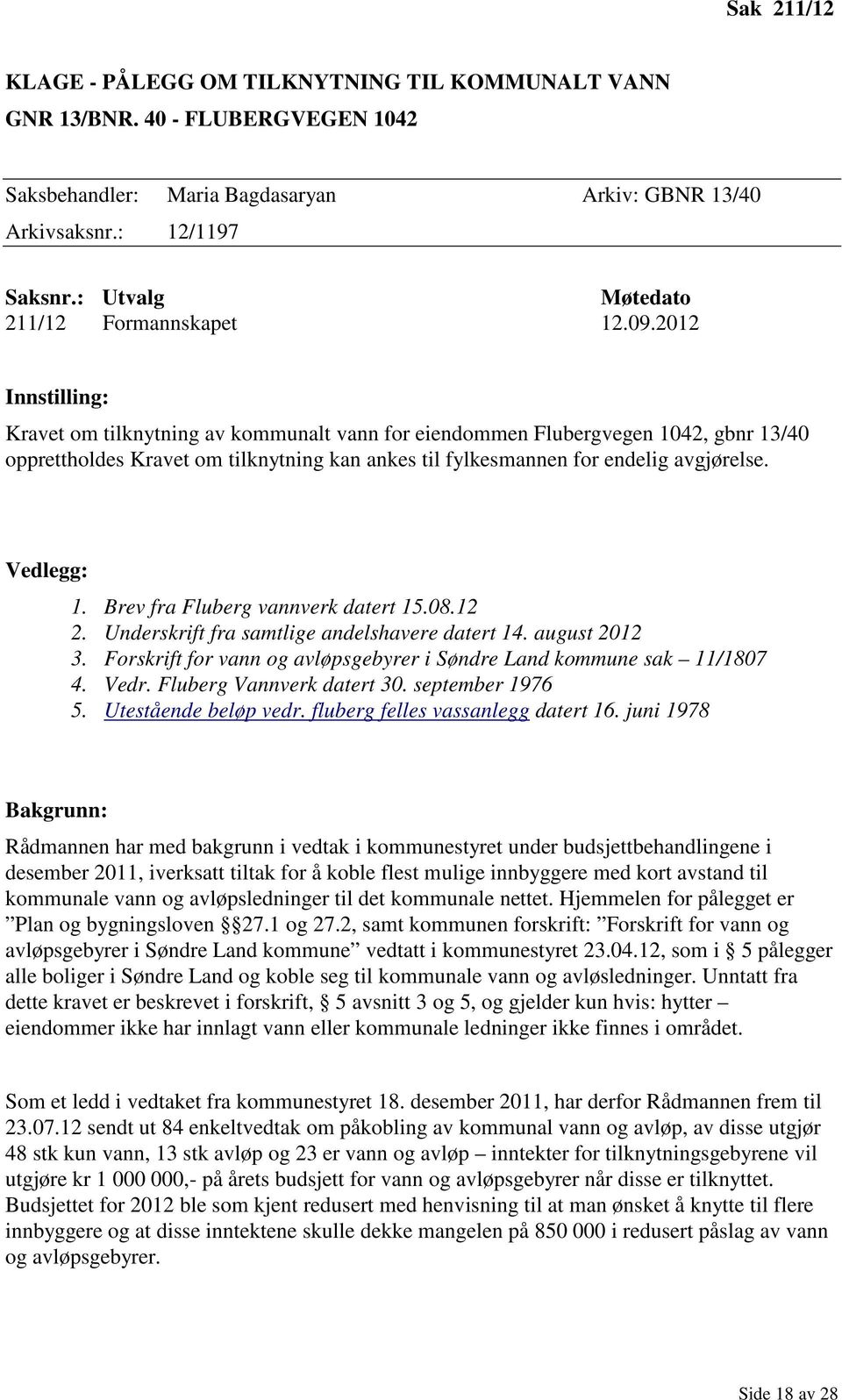 2012 Innstilling: Kravet om tilknytning av kommunalt vann for eiendommen Flubergvegen 1042, gbnr 13/40 opprettholdes Kravet om tilknytning kan ankes til fylkesmannen for endelig avgjørelse.