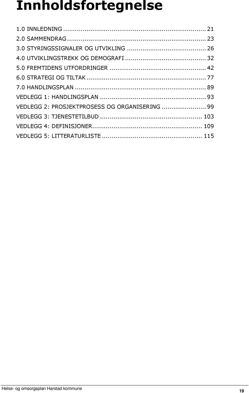 0 HANDLINGSPLAN... 89 VEDLEGG 1: HANDLINGSPLAN... 93 VEDLEGG 2: PROSJEKTPROSESS OG ORGANISERING.