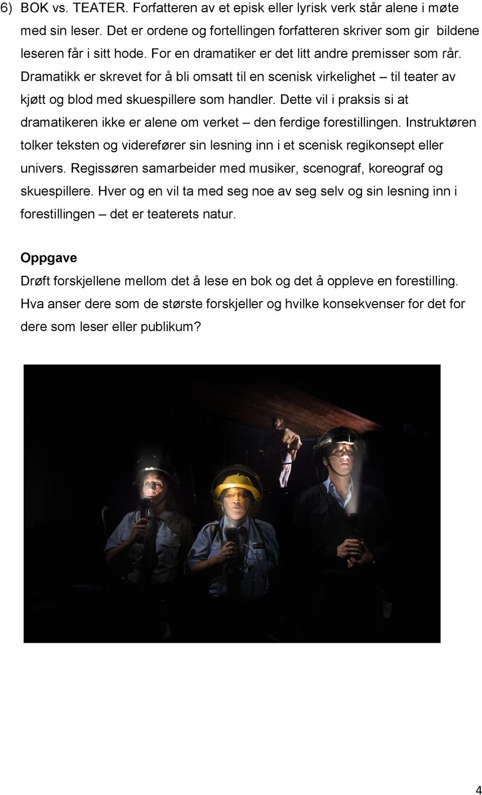 Dette vil i praksis si at dramatikeren ikke er alene om verket den ferdige forestillingen. Instruktøren tolker teksten og viderefører sin lesning inn i et scenisk regikonsept eller univers.