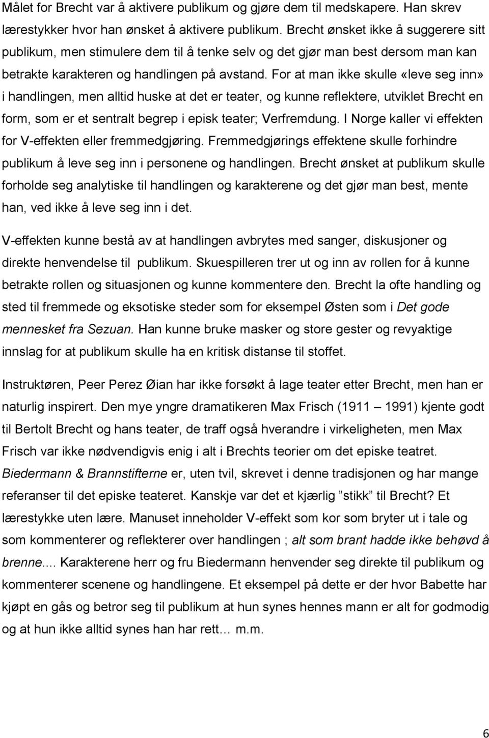 For at man ikke skulle «leve seg inn» i handlingen, men alltid huske at det er teater, og kunne reflektere, utviklet Brecht en form, som er et sentralt begrep i episk teater; Verfremdung.