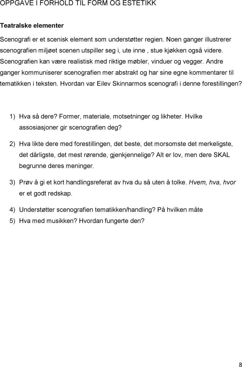 Andre ganger kommuniserer scenografien mer abstrakt og har sine egne kommentarer til tematikken i teksten. Hvordan var Eilev Skinnarmos scenografi i denne forestillingen? 1) Hva så dere?