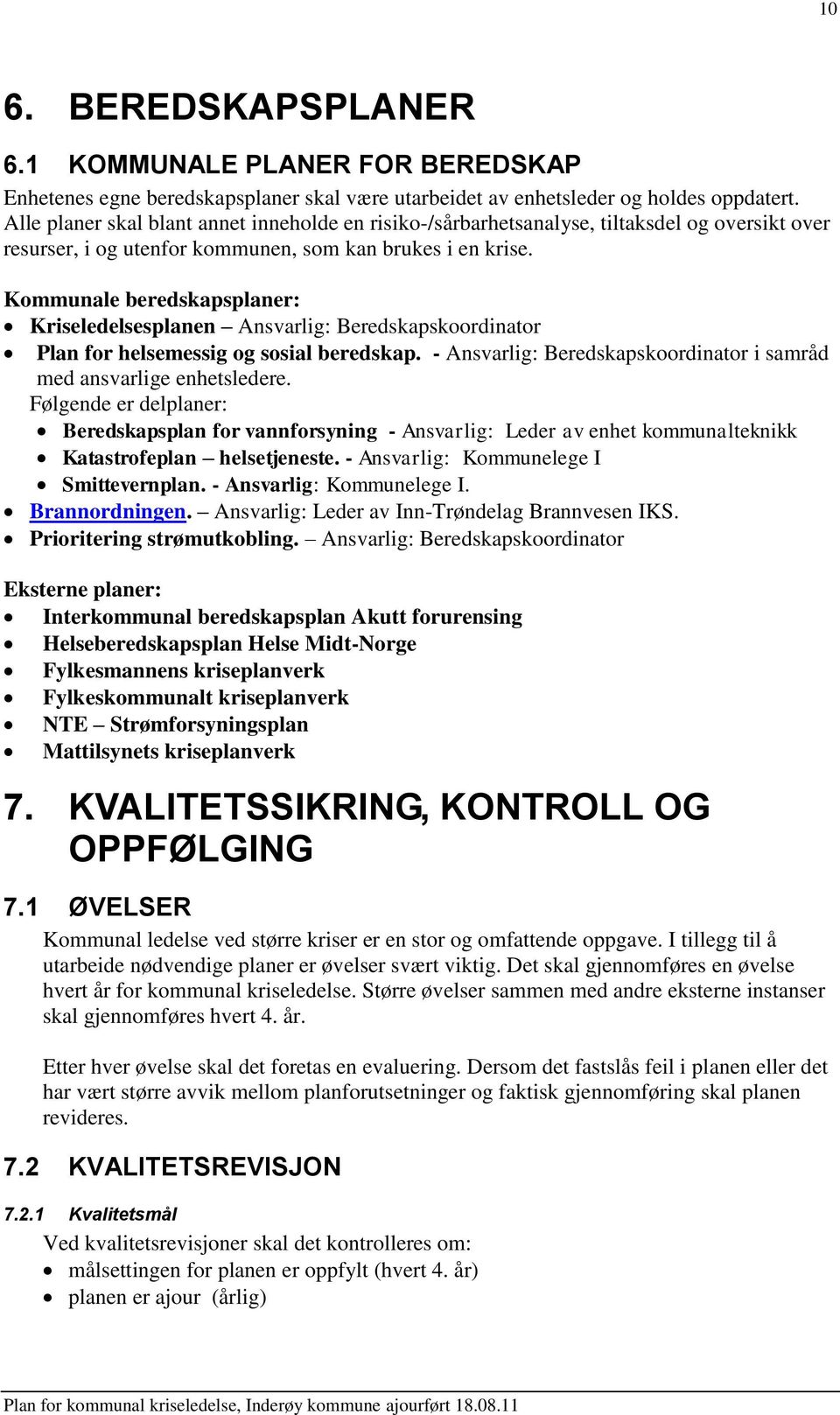 Kommunale beredskapsplaner: Kriseledelsesplanen Ansvarlig: Beredskapskoordinator Plan for helsemessig og sosial beredskap. - Ansvarlig: Beredskapskoordinator i samråd med ansvarlige enhetsledere.