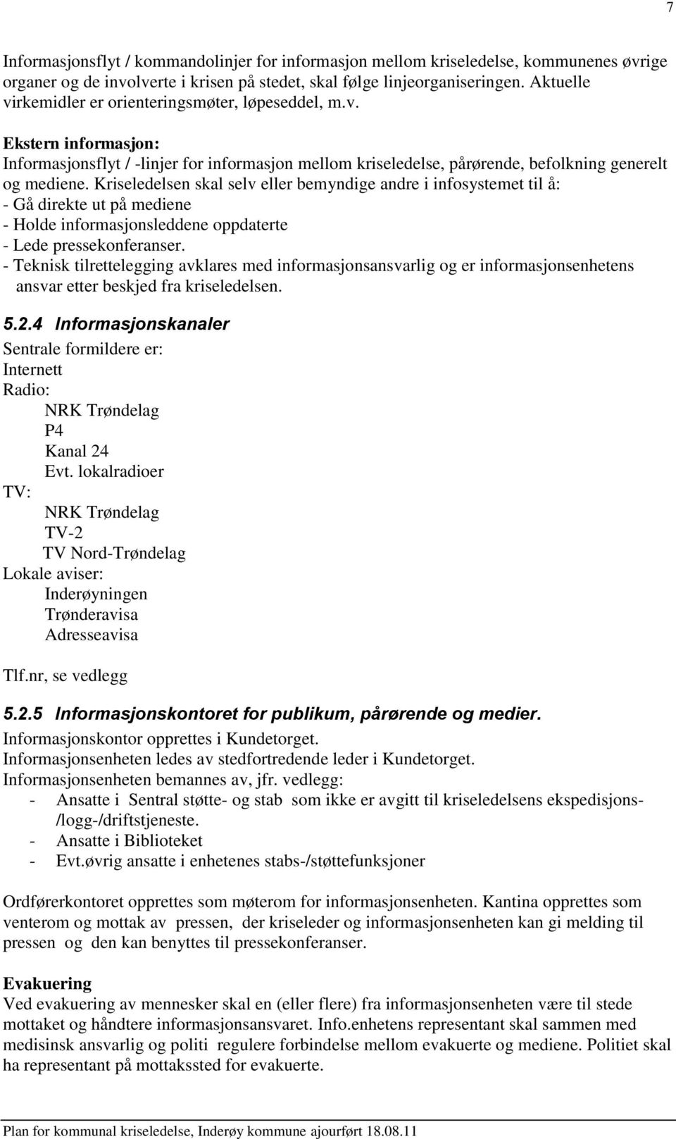 Kriseledelsen skal selv eller bemyndige andre i infosystemet til å: - Gå direkte ut på mediene - Holde informasjonsleddene oppdaterte - Lede pressekonferanser.