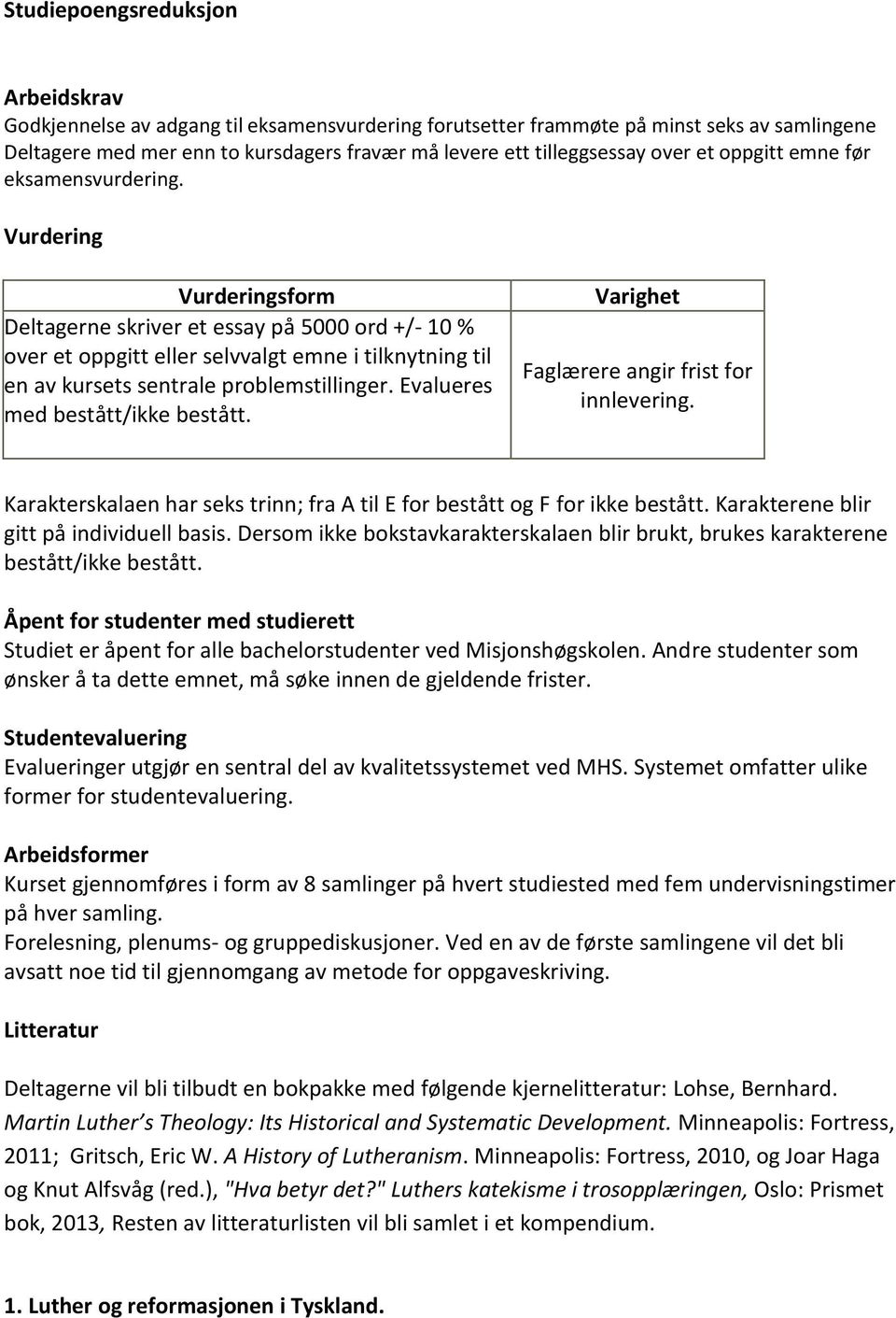 Vurdering Vurderingsform Deltagerne skriver et essay på 5000 ord +/- 10 % over et oppgitt eller selvvalgt emne i tilknytning til en av kursets sentrale problemstillinger.