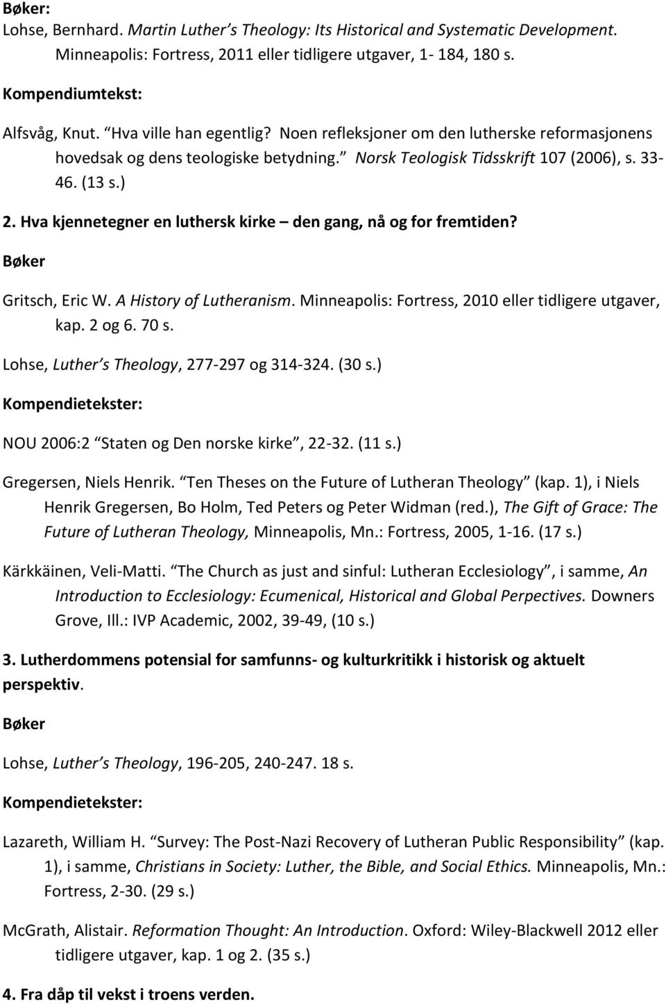 Hva kjennetegner en luthersk kirke den gang, nå og for fremtiden? Bøker Gritsch, Eric W. A History of Lutheranism. Minneapolis: Fortress, 2010 eller tidligere utgaver, kap. 2 og 6. 70 s.