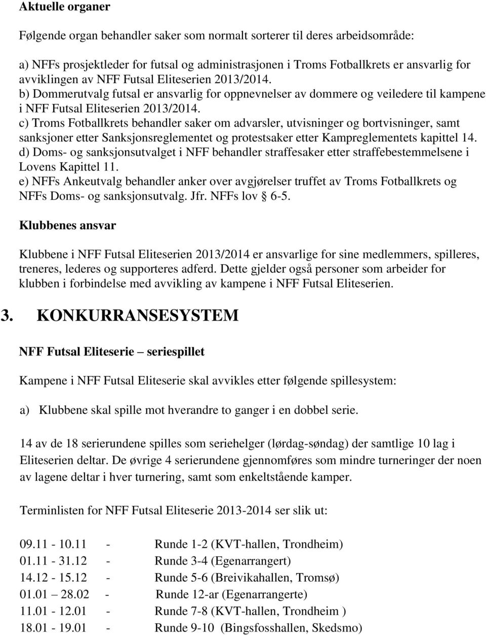 c) Troms Fotballkrets behandler saker om advarsler, utvisninger og bortvisninger, samt sanksjoner etter Sanksjonsreglementet og protestsaker etter Kampreglementets kapittel 14.