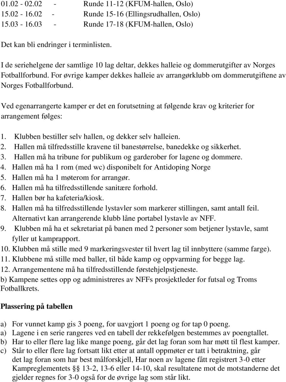 Ved egenarrangerte kamper er det en forutsetning at følgende krav og kriterier for arrangement følges: 1. Klubben bestiller selv hallen, og dekker selv halleien. 2.