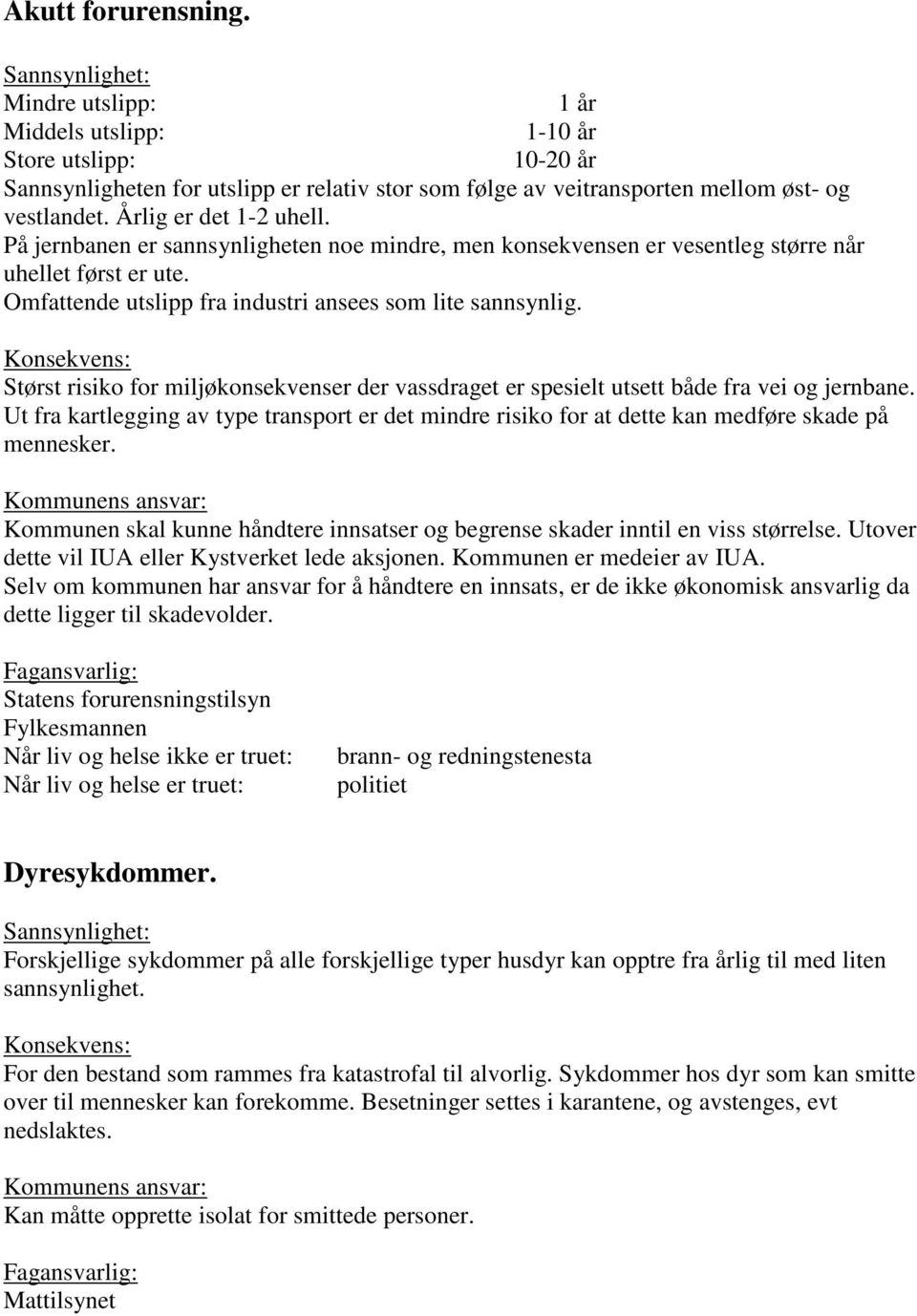 Størst risiko for miljøkonsekvenser der vassdraget er spesielt utsett både fra vei og jernbane. Ut fra kartlegging av type transport er det mindre risiko for at dette kan medføre skade på mennesker.