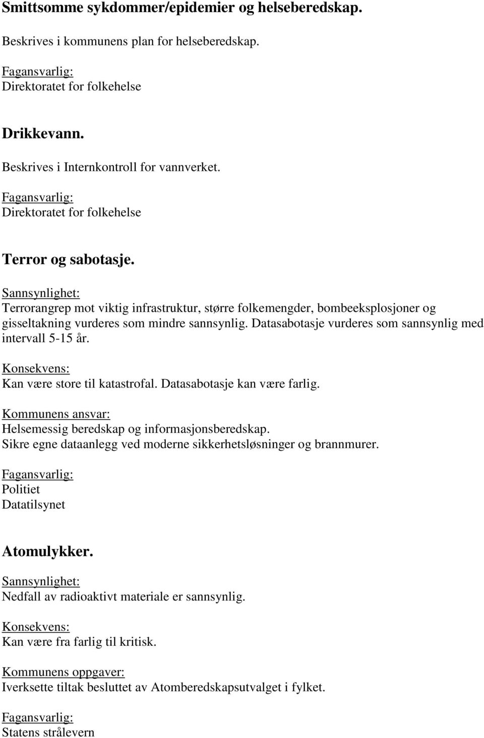 Datasabotasje vurderes som sannsynlig med intervall 5-15 år. Kan være store til katastrofal. Datasabotasje kan være farlig. Helsemessig beredskap og informasjonsberedskap.