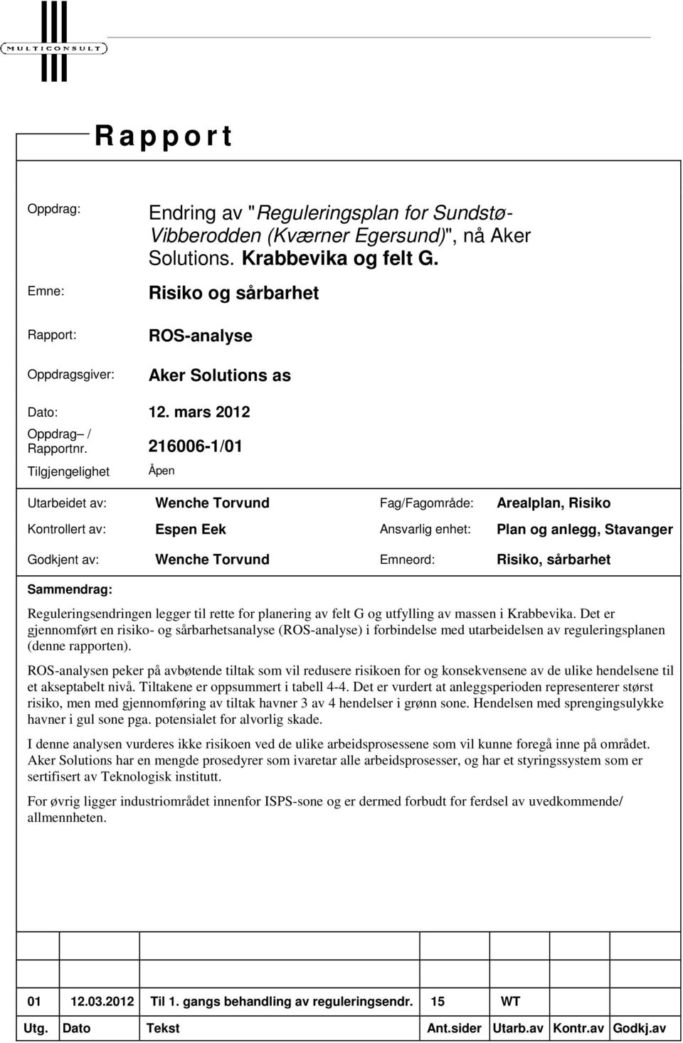 216006-1/01 Tilgjengelighet Åpen Utarbeidet av: Wenche Torvund Fag/Fagområde: Arealplan, Risiko Kontrollert av: Espen Eek Ansvarlig enhet: Plan og anlegg, Stavanger Godkjent av: Wenche Torvund