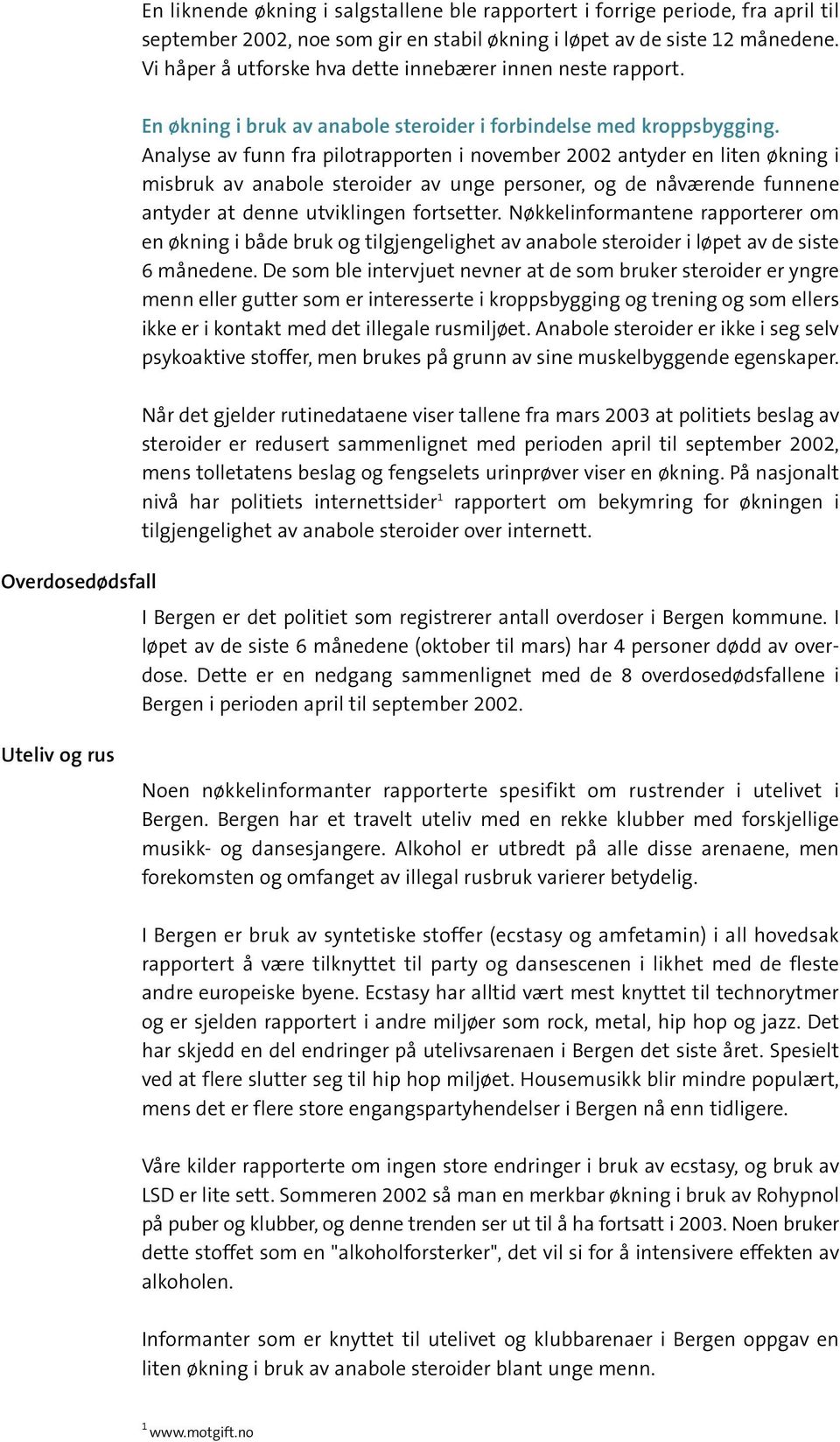 Analyse av funn fra pilotrapporten i november 2002 antyder en liten økning i misbruk av anabole steroider av unge personer, og de nåværende funnene antyder at denne utviklingen fortsetter.