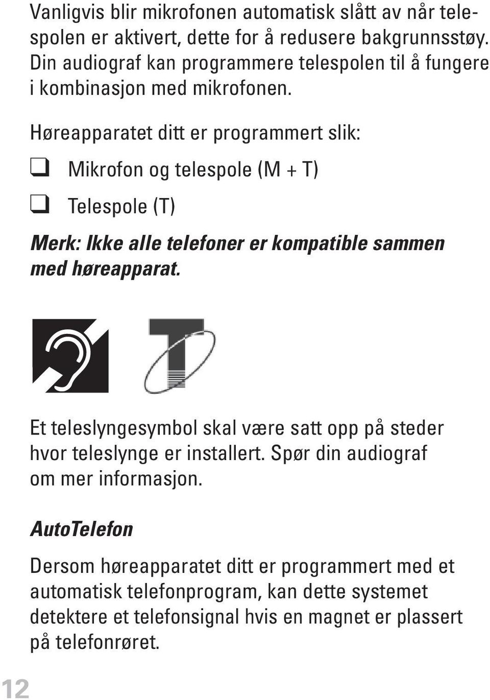 Høreapparatet ditt er programmert slik: Mikrofon og telespole (M + T) Telespole (T) Merk: Ikke alle telefoner er kompatible sammen med høreapparat.