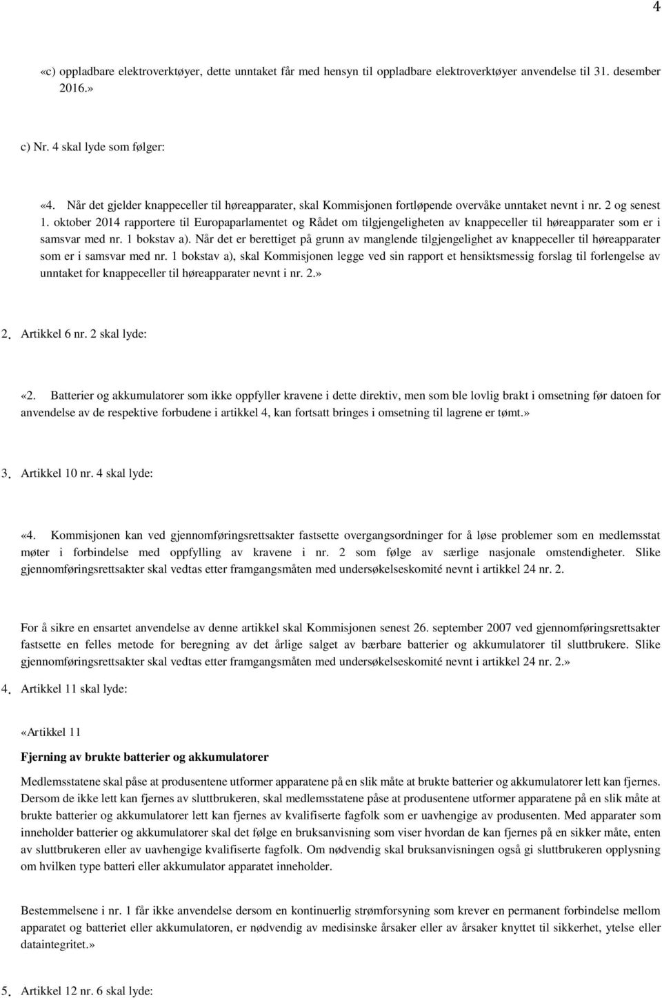 oktober 2014 rapportere til Europaparlamentet og Rådet om tilgjengeligheten av knappeceller til høreapparater som er i samsvar med nr. 1 bokstav a).