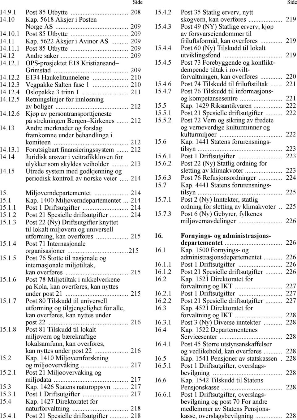 .. 212 14.12.6 Kjøp av persontransporttjeneste på strekningen Bergen Kirkenes... 212 14.13 Andre merknader og forslag framkomne under behandlinga i komiteen... 212 14.13.1 Forutsigbart finansieringssystem.