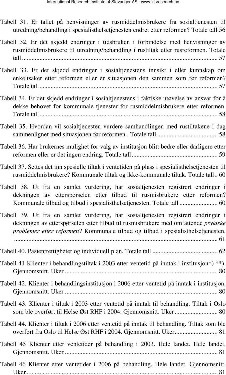 Er det skjedd endringer i sosialtjenestens innsikt i eller kunnskap om enkeltsaker etter reformen eller er situasjonen den sammen som før reformen? Totale tall... 57 Tabell 34.