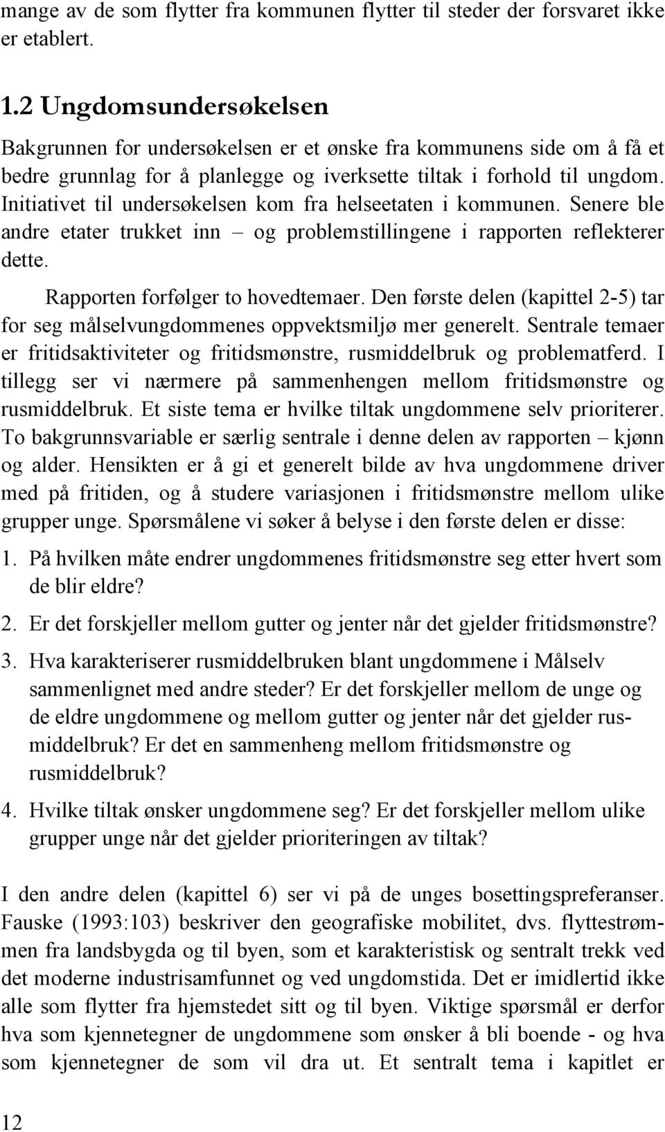 Initiativet til undersøkelsen kom fra helseetaten i kommunen. Senere ble andre etater trukket inn og problemstillingene i rapporten reflekterer dette. Rapporten forfølger to hovedtemaer.