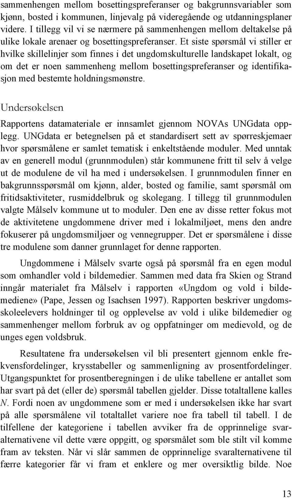 Et siste spørsmål vi stiller er hvilke skillelinjer som finnes i det ungdomskulturelle landskapet lokalt, og om det er noen sammenheng mellom bosettingspreferanser og identifikasjon med bestemte