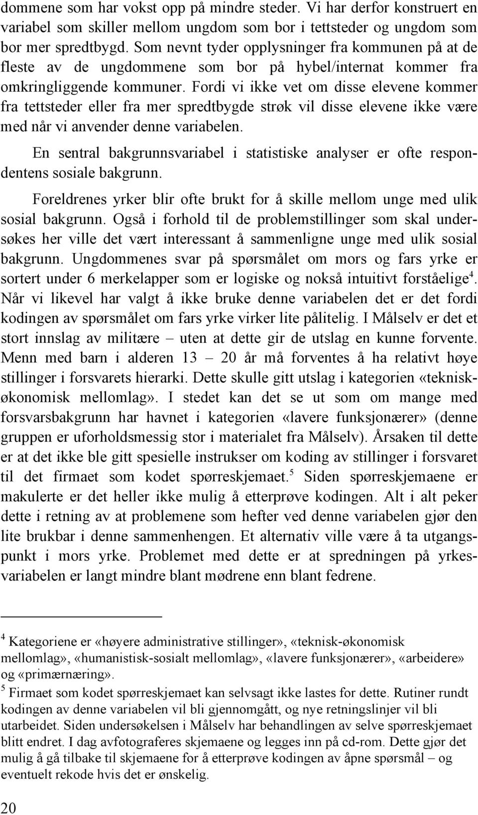 Fordi vi ikke vet om disse elevene kommer fra tettsteder eller fra mer spredtbygde strøk vil disse elevene ikke være med når vi anvender denne variabelen.