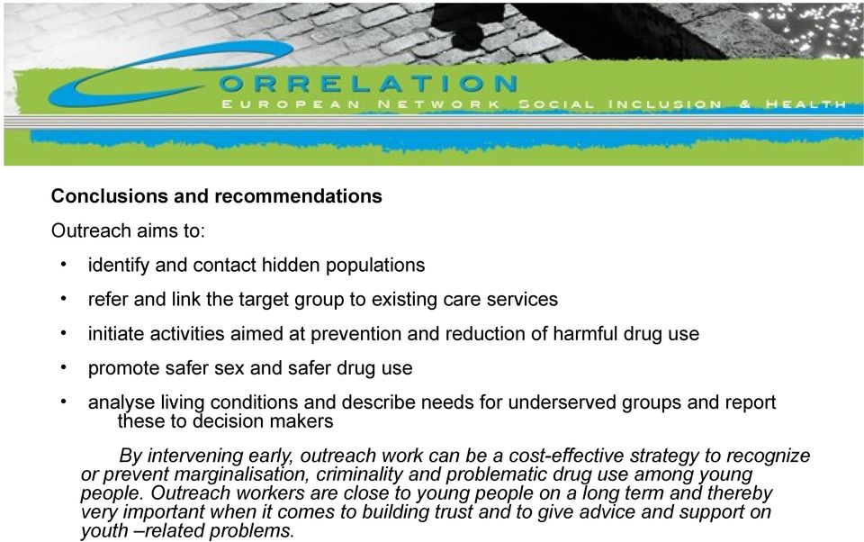 decision makers By intervening early, outreach work can be a cost-effective strategy to recognize or prevent marginalisation, criminality and problematic drug use among young