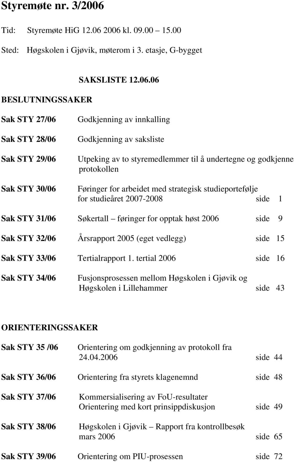 2006 kl. 09.00 15.00 Sted: Høgskolen i Gjøvik, møterom i 3. etasje, G-bygget BESLUTNINGSSAKER SAKSLISTE 12.06.06 Sak STY 27/06 Sak STY 28/06 Sak STY 29/06 Sak STY 30/06 Godkjenning av innkalling