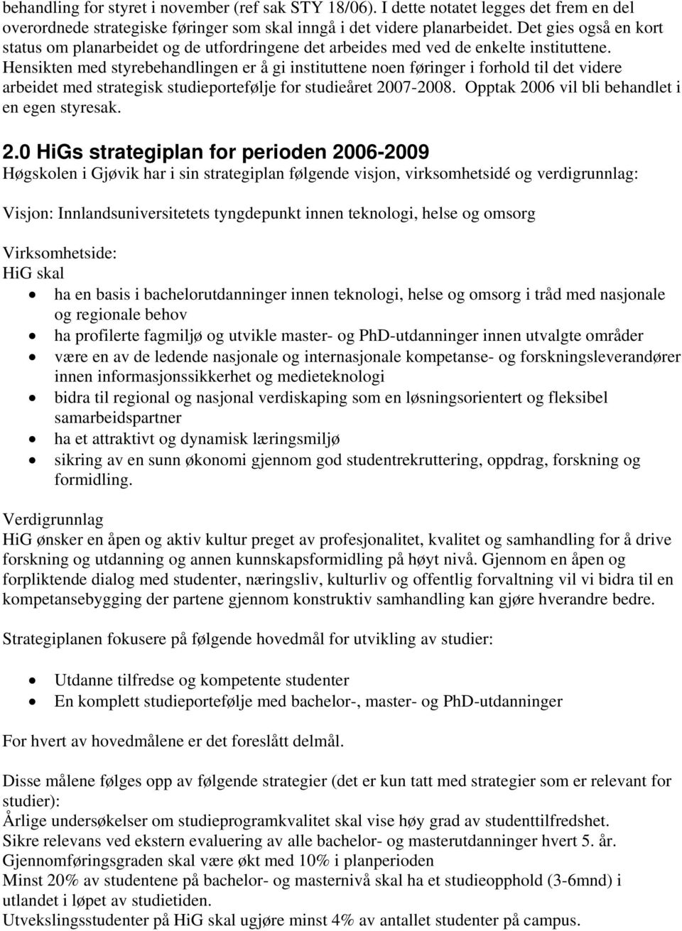 Hensikten med styrebehandlingen er å gi instituttene noen føringer i forhold til det videre arbeidet med strategisk studieportefølje for studieåret 2007-2008.