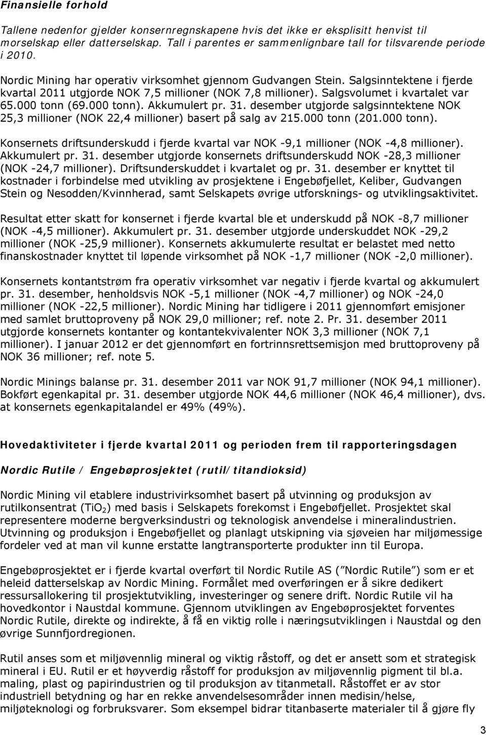 Salgsinntektene i fjerde kvartal 2011 utgjorde NOK 7,5 millioner (NOK 7,8 millioner). Salgsvolumet i kvartalet var 65.000 tonn (69.000 tonn). Akkumulert pr. 31.