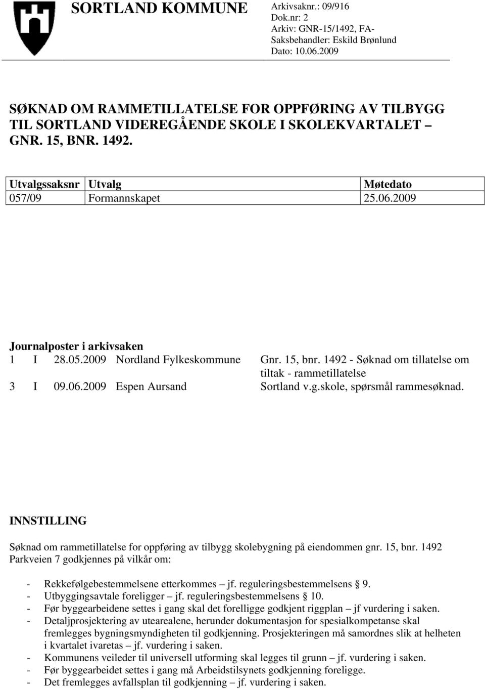 2009 Journalposter i arkivsaken 1 I 28.05.2009 Nordland Fylkeskommune Gnr. 15, bnr. 1492 - Søknad om tillatelse om tiltak - rammetillatelse 3 I 09.06.2009 Espen Aursand Sortland v.g.