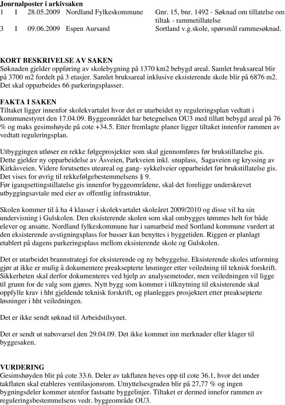 Samlet bruksareal inklusive eksisterende skole blir på 6876 m2. Det skal opparbeides 66 parkeringsplasser.