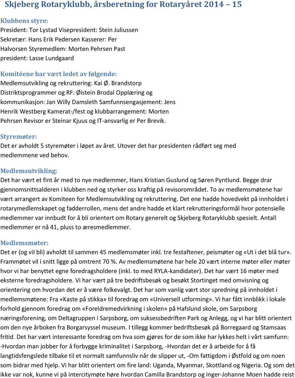 Brandstorp Distriktsprogrammer og RF: Øistein Brodal Opplæring og kommunikasjon: Jan Willy Damsleth Samfunnsengasjement: Jens Henrik Westberg Kamerat-/fest og klubbarrangement: Morten Pehrsen Revisor