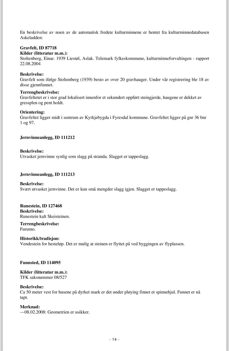 Under vår registrering ble 18 av disse gjennfunnet. Terrengbeskrivelse: Gravfeltetet er i stor grad lokalisert innenfor et sekundert oppført steingjerde, haugene er dekket av gressplen og pent holdt.