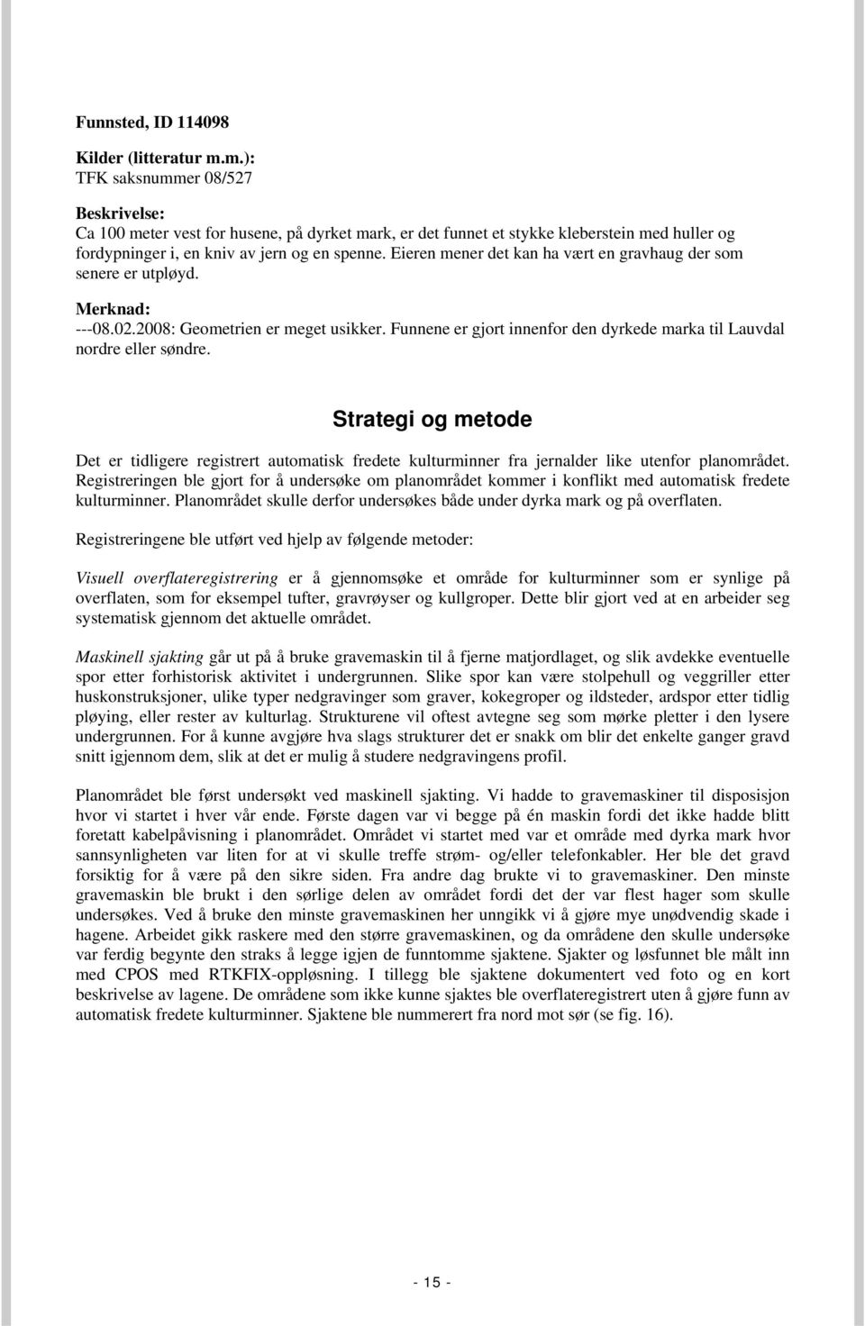 Eieren mener det kan ha vært en gravhaug der som senere er utpløyd. Merknad: ---08.02.2008: Geometrien er meget usikker. Funnene er gjort innenfor den dyrkede marka til Lauvdal nordre eller søndre.