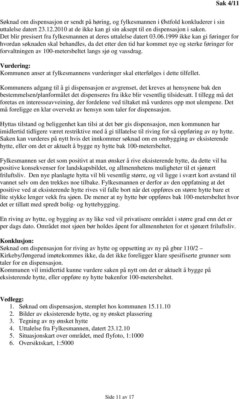 1999 ikke kan gi føringer for hvordan søknaden skal behandles, da det etter den tid har kommet nye og sterke føringer for forvaltningen av 100-metersbeltet langs sjø og vassdrag.