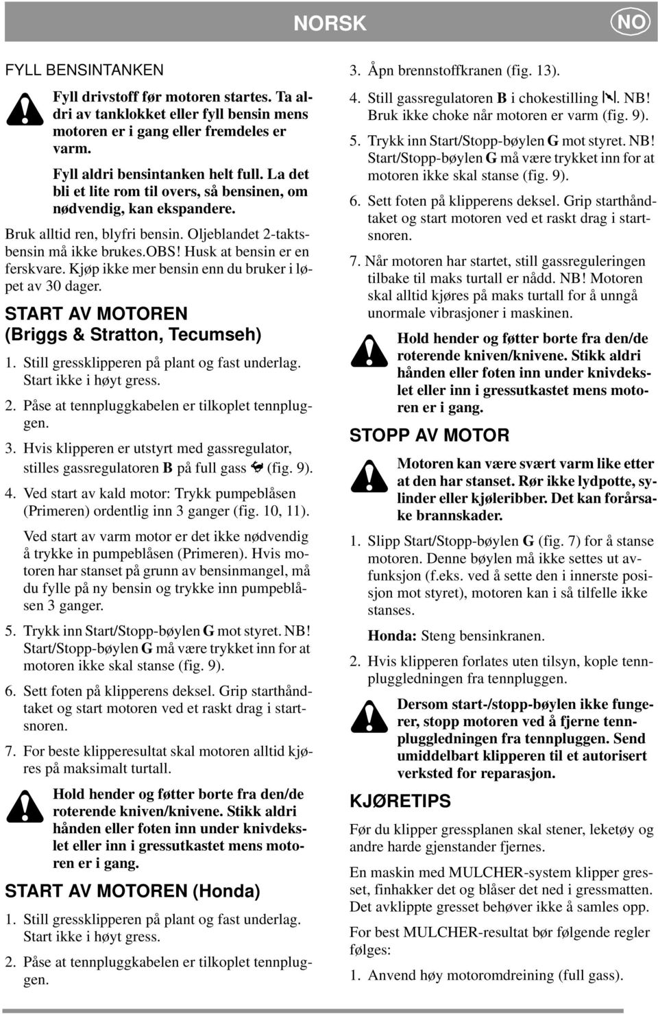 Kjøp ikke mer bensin enn du bruker i løpet av 30 dager. START AV MOTOREN (Briggs & Stratton, Tecumseh) 1. Still gressklipperen på plant og fast underlag. Start ikke i høyt gress. 2.