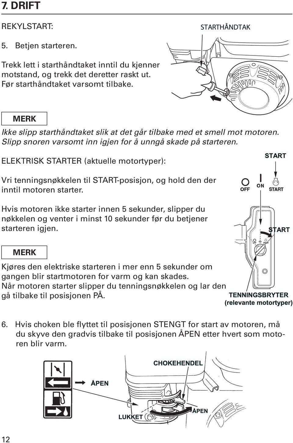 ELEKTRISK STARTER (aktuelle motortyper): Vri tenningsnøkkelen til START-posisjon, og hold den der inntil motoren starter.