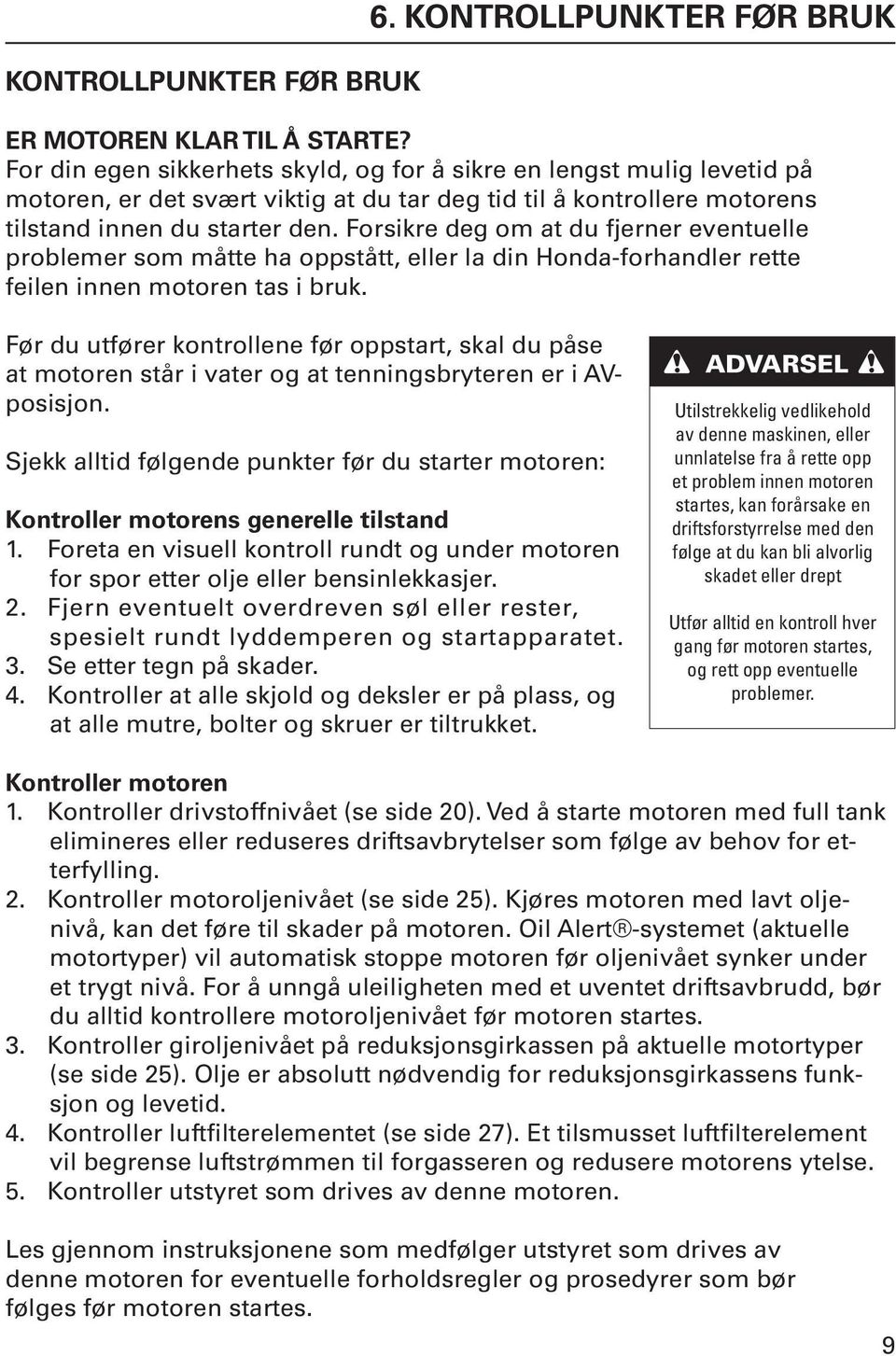 Forsikre deg om at du fjerner eventuelle problemer som måtte ha oppstått, eller la din Honda-forhandler rette feilen innen motoren tas i bruk.