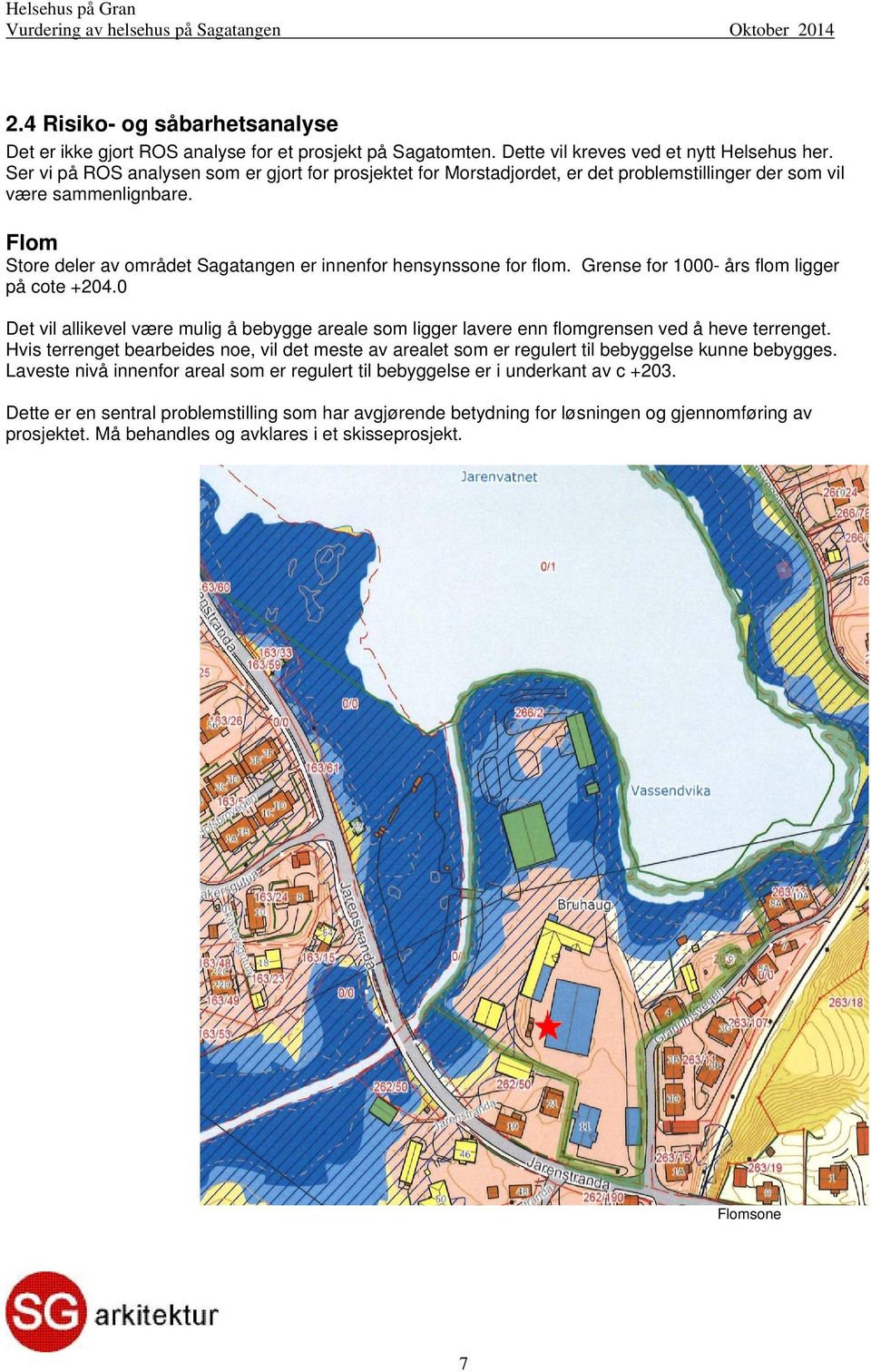 Grense for 1000- års flom ligger på cote +204.0 Det vil allikevel være mulig å bebygge areale som ligger lavere enn flomgrensen ved å heve terrenget.