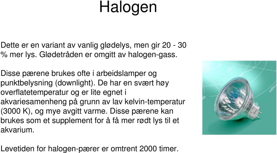 De har en svært høy overflatetemperatur og er lite egnet i akvariesamenheng på grunn av lav kelvin-temperatur