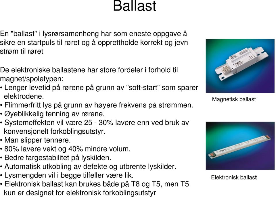 Systemeffekten vil være 25-30% lavere enn ved bruk av konvensjonelt forkoblingsutstyr. Man slipper tennere. 80% lavere vekt og 40% mindre volum. Bedre fargestabilitet på lyskilden.