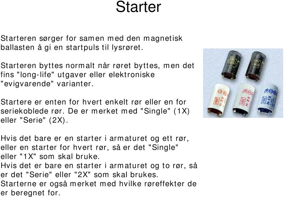 Startere er enten for hvert enkelt rør eller en for seriekoblede rør. De er merket med "Single" (1X) eller "Serie" (2X).